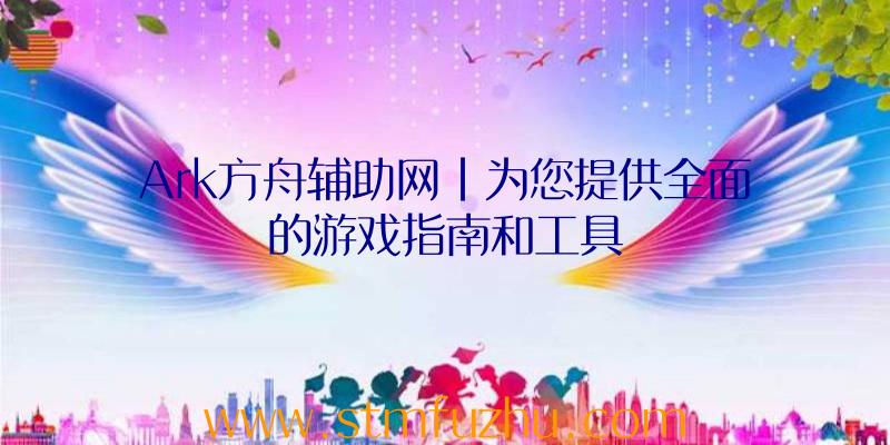 Ark方舟辅助网|为您提供全面的游戏指南和工具